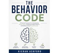 The Behavior Code: A practical framework for understanding human actions, breaking unhelpful patterns, and building lasting personal success