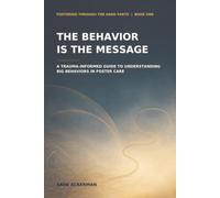 The Behavior Is the Message: A Trauma-Informed Guide to Understanding Big Behaviors in Foster Care: 1 (Fostering Through the Hard Parts)