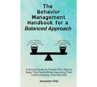 The Behavior Management Handbook for a Balanced Approach: A Survival Guide for Parents Who Want to Keep Their Sanity While Supporting Their Child to Develop Their Best Self