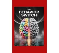 The Behavior Switch: Use Cognitive Psychology to Break Habits, Rewire Thought, and Drive Change