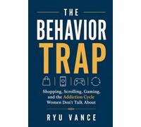 THE BEHAVIOR TRAP: Shopping, Scrolling, Gaming, and the Addiction Cycle Women Don't Talk About