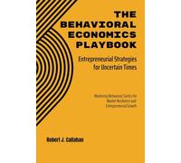 The Behavioral Economics Playbook: Entrepreneurial Strategies for Uncertain Times: Mastering Behavioral Tactics for Market Resilience and Entrepreneurial Growth