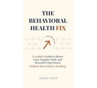 The Behavioral Health Fix: A Leader's Guide to Better Care, Happier Staff, and Smoother Operations - Without More Staff or Funding