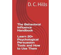 The Behavioral Influence Handbook: Trust, Friendship, Influence, Persuasion and Manipulation: : Learn 20+ Psychological Persuasion Tools and How to Use Them