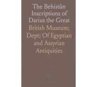 The Behistûn Inscriptions of Darius the Great: Persian, Susian, Babylonian Texts with Translations
