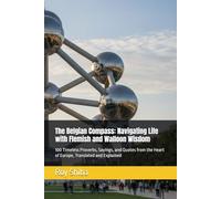 The Belgian Compass: Navigating Life with Flemish and Walloon Wisdom: 100 Timeless Proverbs, Sayings, and Quotes from the Heart of Europe, Translated and Explained