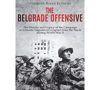 The Belgrade Offensive: The History and Legacy of the Campaign to Liberate Yugoslavia’s Capital from the Nazis during World War II