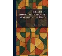 The Belief in Immortality and the Worship of the Dead