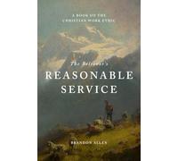The Believer’s Reasonable Service: A Book on the Christian Work Ethic