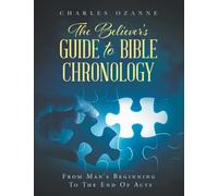The Believer's Guide to Bible Chronology: From Man's Beginning to the End of Acts
