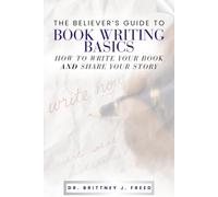 The Believer's Guide to Book Writing Basics: How to Write Your Book and Share Your Story