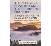 The Believer's Position and the Disciple's Practice: A Bible Study of the Book of Ephesians (Training for Service)