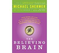 The Believing Brain: From Ghosts and Gods to Politics and Conspiracies - How We Construct Beliefs and Reinforce Them as Truths