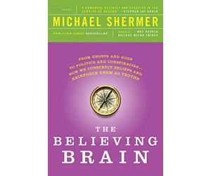The Believing Brain: From Ghosts and Gods to Politics and Conspiracies - How We Construct Beliefs and Reinforce Them as Truths