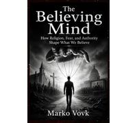 The Believing Mind: How Religion, Fear, and Authority Shape What We Believe