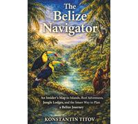The Belize Navigator: An Insider’s Map to Islands, Reef Adventures, Jungle Lodges, and the Smart Way to Plan a Belize Journey: 2 (Belize Decoded)