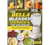 THE BELLA BLENDER COOKBOOK FOR BEGINNERS: Quick and Healthy Recipes for Smoothies, Juices, Soups, Sauce, Batters, and Homemade Mixes
