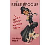 The Belle Epoque : A Cultural History, Paris and Beyond