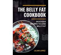 The Belly Fat Cookbook: Delicious Recipes To Lose Belly Fat, Shed Excess Weight, Live Healthy And Look Sharp And Fit