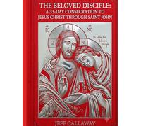 The Beloved Disciple: A 33-Day Consecration to Jesus Christ Through Saint John (Jeff Callaway's 33 Day Consecration Series)