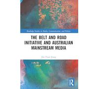 The Belt and Road Initiative and Australian Mainstream Media (Routledge Studies in Media, Communication, and Politics)