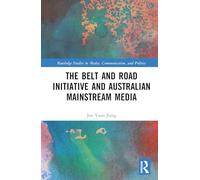 The Belt and Road Initiative and Australian Mainstream Media (Routledge Studies in Media, Communication, and Politics)