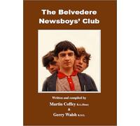The Belvedere Newsboys' Club: Written and Compiled by Martin Coffey & Gerry Walsh