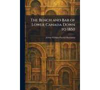 The Bench and Bar of Lower Canada Down to 1850