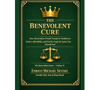 THE BENEVOLENT CURE: How Benevolism Would Transform Healthcare, Restore Affordability, and Heal the People the System Has Abandoned