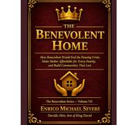 THE BENEVOLENT HOME: How Benevolism Would End the Housing Crisis, Make Shelter Affordable for Every Family, and Build Communities That Last