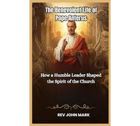 THE BENEVOLENT LIFE OF POPE ANTERUS: How A Humble Leader Shaped The Spirit Of The Church