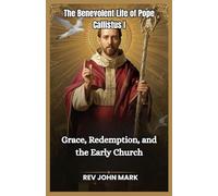 THE BENEVOLENT LIFE OF POPE CALLISTUS 1: Grace, Redemption, And The Early Church