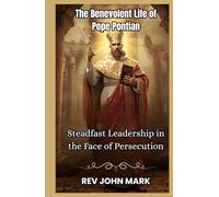 THE BENEVOLENT LIFE OF POPE PONTIAN: Steadfast Leadership In The Face Of Persecution