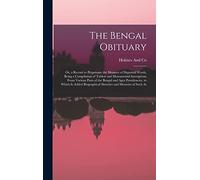The Bengal Obituary: Or, a Record to Perpetuate the Memory of Departed Worth, Being a Compilation of Tablets and Monumental Inscriptions From Various ... Biographical Sketches and Memoirs of Such As