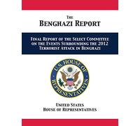 The Benghazi Report: Final Report of the Select Committee on the Events Surrounding the 2012 Terrorist Attack in Benghazi