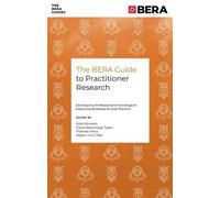 The BERA Guide to Practitioner Research: Developing Professional Knowledge in Educational Research and Practice (The BERA Guides)