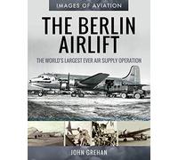 The Berlin Airlift: The World's Largest Ever Air Supply Operation (Images of Aviation)