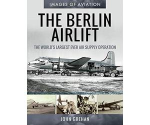 The Berlin Airlift: The World's Largest Ever Air Supply Operation (Images of Aviation)