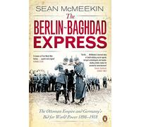 The Berlin-Baghdad Express : The Ottoman Empire and Germany's Bid for World Power, 1898-1918