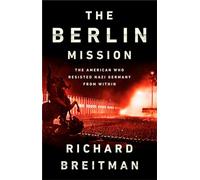 The Berlin Mission: The American Who Resisted Nazi Germany from Within