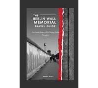 The Berlin Wall Memorial Travel Guide: Your Insider Guide-With Striking Photos Throughout (Germany Unlocked: The Essential Travel Series)