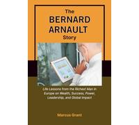 THE BERNARD ARNAULT STORY: Life Lessons from the Richest Man in Europe on Wealth, Success, Power, Leadership, and Global Impact (Billionaire Minds: Stories of Grit and Greatness)