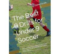 The Best 9 Drills for Under 9 Soccer: A Season's Worth of Practices, Variations, and Progressions for the Coach Who Wants More Than a Drill List