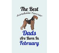 The Best Airedale Terrier Dads Are Born In February: Unique Notebook Journal For Airedale Terrier Owners and Lovers, Funny Birthday NoteBook Gift for ... for College, School, Home, Work & Journali