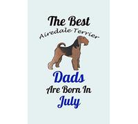 The Best Airedale Terrier Dads Are Born In July: Unique Notebook Journal For Airedale Terrier Owners and Lovers, Funny Birthday NoteBook Gift for ... for College, School, Home, Work & Journaling.