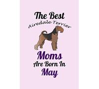 The Best Airedale Terrier Moms Are Born In May: Unique Notebook Journal For Airedale Terrier Owners and Lovers, Funny Birthday NoteBook Gift for ... Pages for College, School, Home & Work .