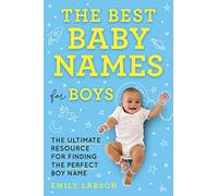 The Best Baby Names for Boys: The Ultimate Resource for Finding the Perfect Boy Name