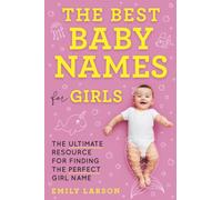 The Best Baby Names for Girls: The Ultimate Resource for Finding the Perfect Girl Name