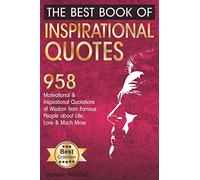 The Best Book of Inspirational Quotes: 958 Motivational and Inspirational Quotationes of Wisdom from Famous People about Life, Love and Much More: 1 (Inspirational Quotes Book)