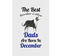 The Best Border Collie Dads Are Born In December: Unique Notebook Journal For Border Collie Owners and Lovers, Funny Birthday NoteBook Gift for Women, ... Pages for College, School, Home & Work .